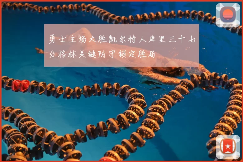 勇士主场大胜凯尔特人库里三十七分格林关键防守锁定胜局